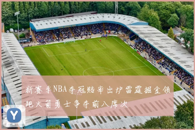 新赛季NBA夺冠赔率出炉雷霆掘金领跑火箭勇士争夺前八席次