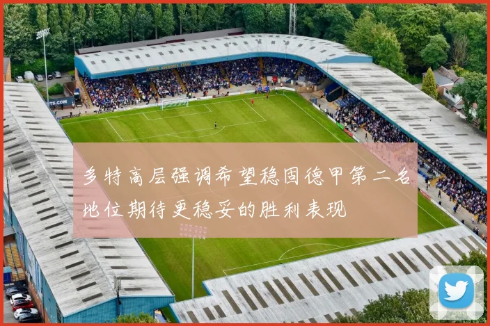 多特高层强调希望稳固德甲第二名地位期待更稳妥的胜利表现