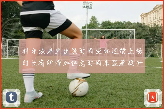 科尔谈库里出场时间变化连续上场时长有所增加但总时间未显著提升