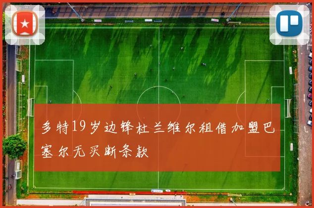 多特19岁边锋杜兰维尔租借加盟巴塞尔无买断条款