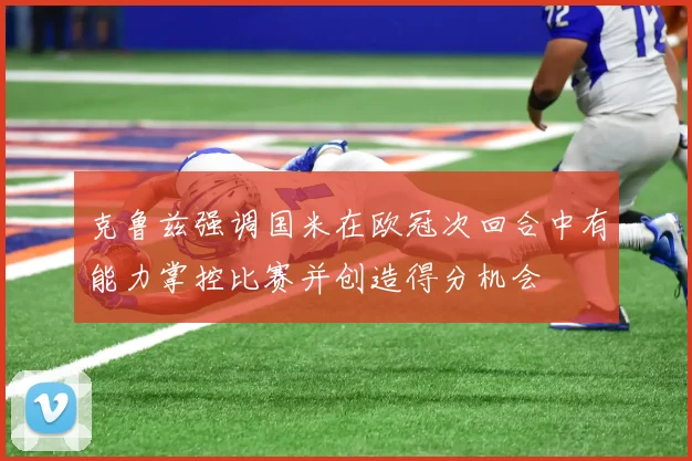 克鲁兹强调国米在欧冠次回合中有能力掌控比赛并创造得分机会