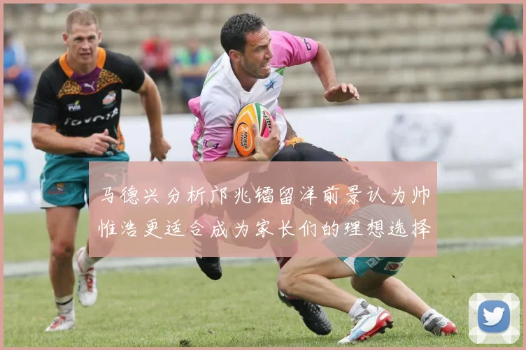 马德兴分析邝兆镭留洋前景认为帅惟浩更适合成为家长们的理想选择