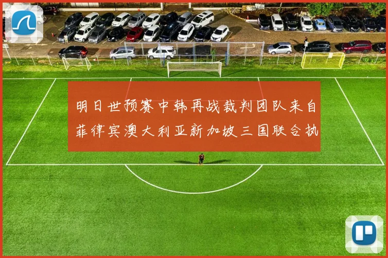 明日世预赛中韩再战裁判团队来自菲律宾澳大利亚新加坡三国联合执法