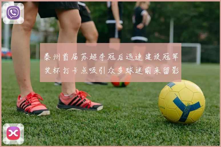 泰州首届苏超夺冠后迅速建设冠军奖杯打卡点吸引众多球迷前来留影