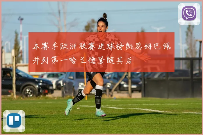 本赛季欧洲联赛进球榜凯恩姆巴佩并列第一哈兰德紧随其后