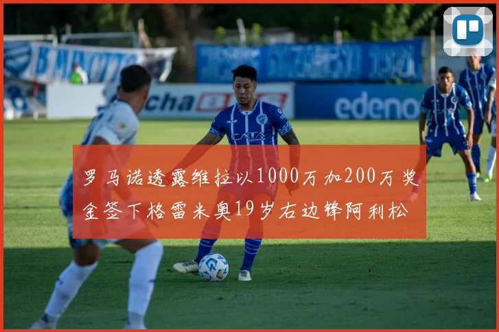 罗马诺透露维拉以1000万加200万奖金签下格雷米奥19岁右边锋阿利松HWG