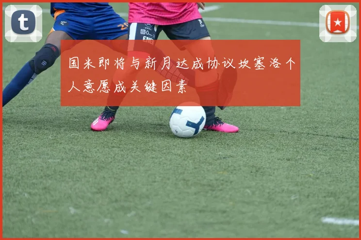 国米即将与新月达成协议坎塞洛个人意愿成关键因素