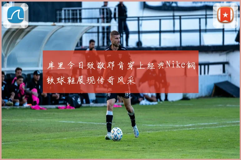 库里今日致敬邓肯穿上经典Nike钢铁球鞋展现传奇风采