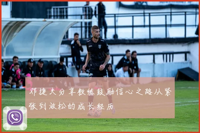 邓捷夫分享教练鼓励信心之路从紧张到放松的成长经历