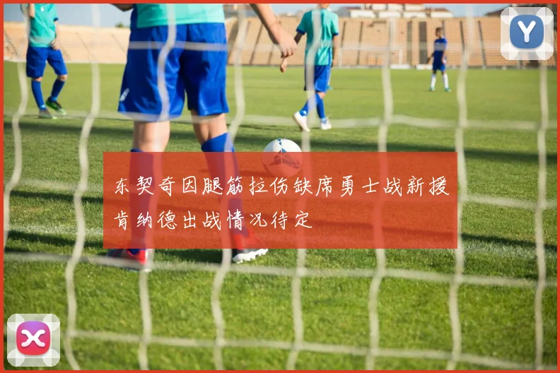 东契奇因腿筋拉伤缺席勇士战新援肯纳德出战情况待定