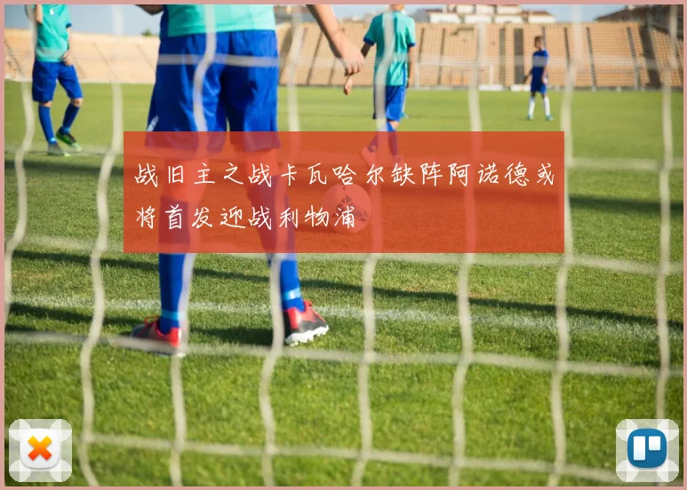 战旧主之战卡瓦哈尔缺阵阿诺德或将首发迎战利物浦